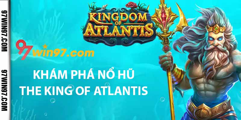 Khám phá nổ hũ The King of Atlantis